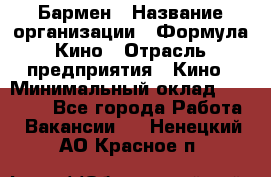 Бармен › Название организации ­ Формула Кино › Отрасль предприятия ­ Кино › Минимальный оклад ­ 13 000 - Все города Работа » Вакансии   . Ненецкий АО,Красное п.